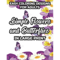 Easy Coloring Designs For Adults Simple Flowers And Butterflies In Large Print: Large Print Butterfly And Flower Illustrations To Color, Stress-Reliev