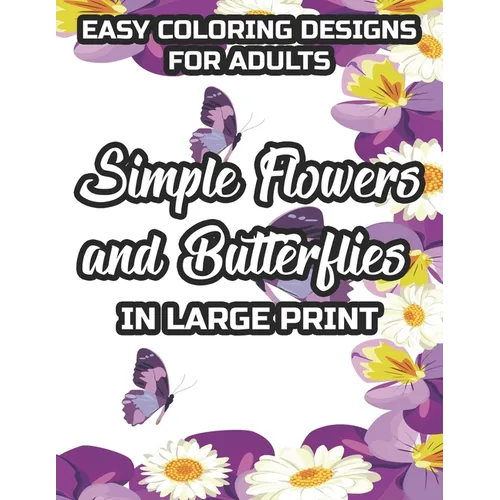 Easy Coloring Designs For Adults Simple Flowers And Butterflies In Large Print: Large Print Butterfly And Flower Illustrations To Color, Stress-Reliev