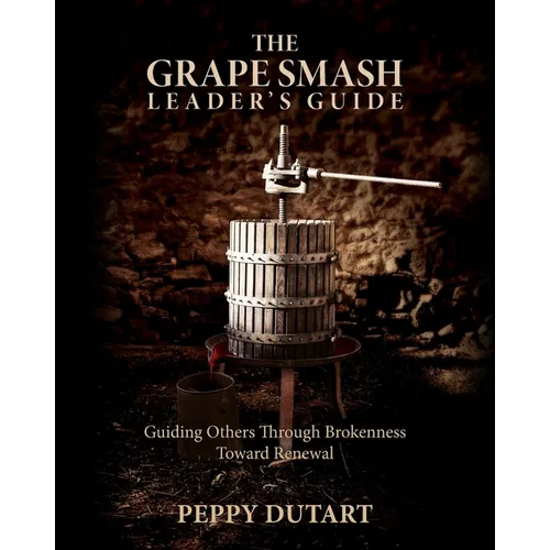 The Grape Smash Leader's Guide: Guiding Others Through Brokenness Toward Renewal
