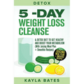 Detox: 5-Day Weight Loss Cleanse & Detox Diet to Get Healthy And Boost Your Metabolism (With Juicing Meal Plan + Smoothie Recipes)
