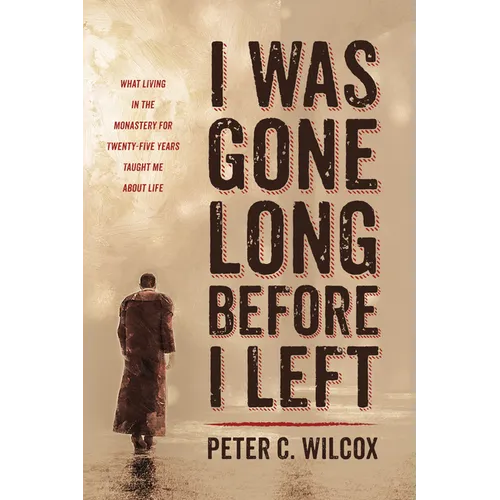 I Was Gone Long Before I Left: What Living in the Monastery for Twenty-Five Years Taught Me about Life