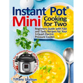 Instant Pot(R) Mini Cooking for Two: Beginners Guide with Fast and Tasty Recipes for Your 3-Quart Electric Pressure Cooker: A Cookbook for Instant Pot