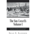 The Son Cometh Volume I: A True History and Theology from Forty Years before the Birth of Jesus to Forty Years after the Death of Jesus