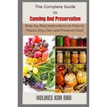 The Complete Guide to Canning And Preservation: Step-by-Step Instructions on How to Freeze, Dry, Can, and Preserve Food