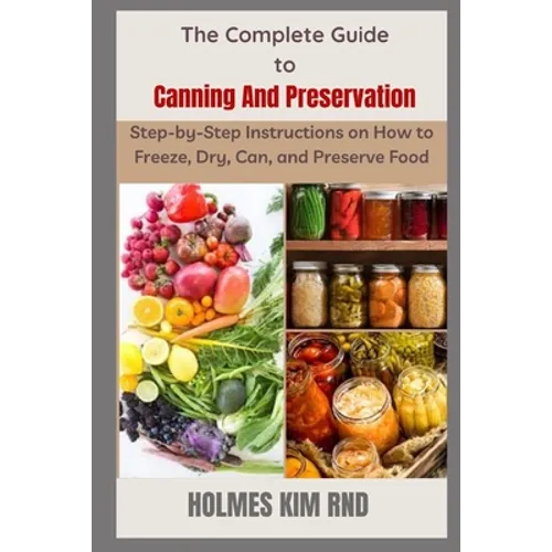 The Complete Guide to Canning And Preservation: Step-by-Step Instructions on How to Freeze, Dry, Can, and Preserve Food