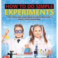 How to Do Simple Experiments A Kid's Practice Guide to Understanding the Scientific Method Grade 4 Children's Science Education Books