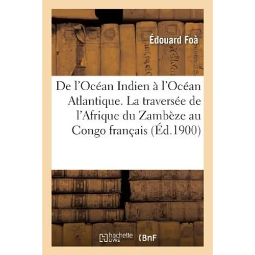 de l'Océan Indien À l'Océan Atlantique. La Traversée de l'Afrique Du Zambèze Au Congo Français