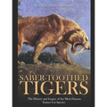 Saber-Toothed Tigers: The History and Legacy of the Most Famous Extinct Cat Species
