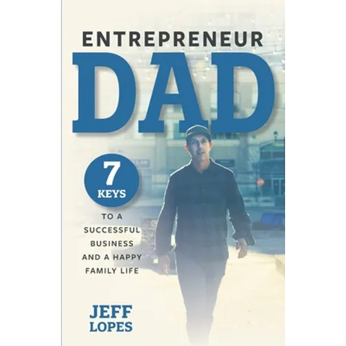 Entrepreneur Dad: 7 Keys to a Successful Business and a Happy Family Life