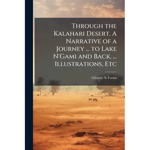 Through the Kalahari Desert. A Narrative of a Journey ... to Lake N'Gami and Back. ... Illustrations, Etc