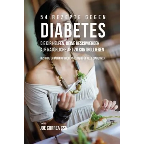 54 Rezepte gegen Diabetes, die dir helfen, deine Beschwerden auf natürliche Art zu kontrollieren: Gesunde Ernährungsmöglichkeiten für alle Diabetiker