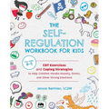 The Self-Regulation Workbook for Kids: CBT Exercises and Coping Strategies to Help Children Handle Anxiety, Stress, and Other Strong Emotions