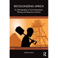 Recolonizing Africa: An Ethnography of Land Acquisition, Mining, and Resource Control