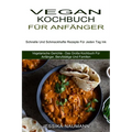 Vegan Kochbuch Für Anfänger: Schnelle Und Schmackhafte Rezepte Für Jeden Tag Ink (Vegetarische Gerichte - Das Große Kochbuch Für Anfänger, Berufstätig