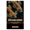 Koi-Pond-Erings: A Beginner's Guide to Raising and Caring for Koi Fish