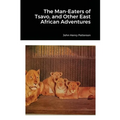 The Man-Eaters of Tsavo, and Other East African Adventures