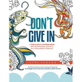 Don't Give In: A Teen & Adult Coloring Book With Inspirational Quotes & Self-Development Exercises