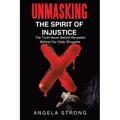 Unmasking the Spirit of Injustice: The Truth Never Before Revealed Behind Our Daily Struggles