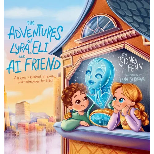 The Adventures of Lyra, Eli and AI Friend: A Lesson in Empathy, Technology and Kindness for Kids!