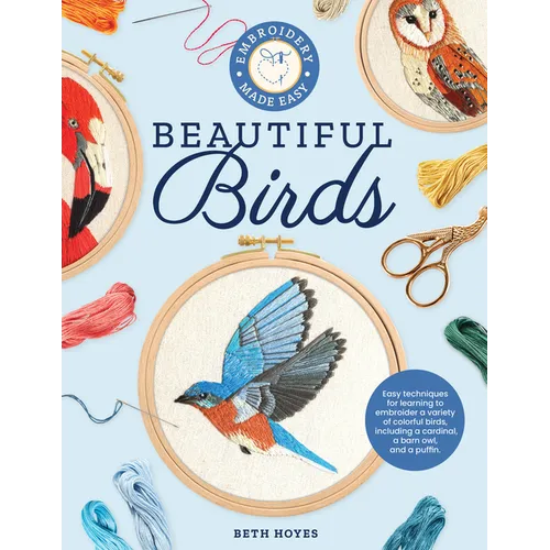 Embroidery Made Easy: Beautiful Birds: Easy Techniques for Learning to Embroider a Variety of Colorful Birds, Including a Cardinal, a Barn Owl, and a