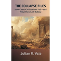 The Collapse Files: How Great Civilizations Fell-and What They Left Behind