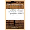 La Phthisie Pulmonaire Et La Médication Arsénico-Phosphorée
