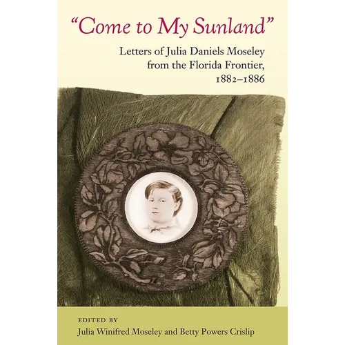 Come to My Sunland: Letters of Julia Daniels Moseley from the Florida Frontier, 1882-1886