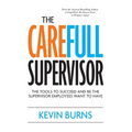 The CareFull Supervisor: The Tools to Succeed and Be the Supervisor Employees Want to Have
