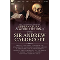 The Collected Supernatural and Weird Fiction of Sir Andrew Caldecott: Twenty-Five Short Stories of the Strange and Unusual Including 'A Room in a Rect