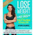 Lose Weight Like Crazy Even If You Have a Crazy Life!: Life Lessons and a Breakthrough 30-Day Nutrition and Fitness Solution!