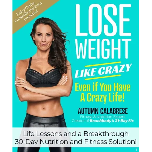 Lose Weight Like Crazy Even If You Have a Crazy Life!: Life Lessons and a Breakthrough 30-Day Nutrition and Fitness Solution!