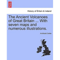 The Ancient Volcanoes of Great Britain ... With seven maps and numerous illustrations.