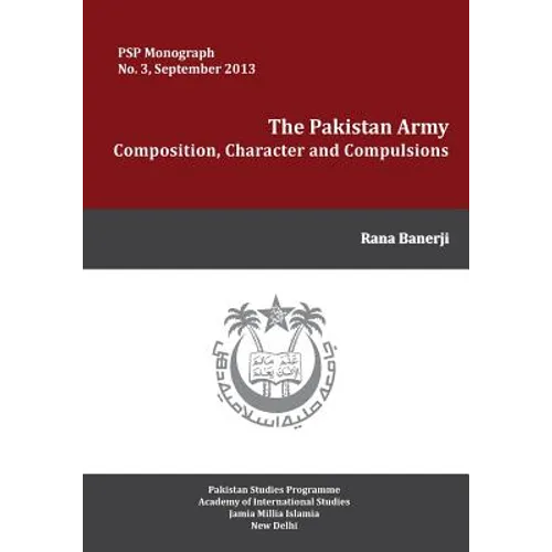 The Pakistan Army: Composition, Character and Compulsions