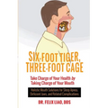Six-Foot Tiger, Three-Foot Cage: Take Charge of Your Health by Taking Charge of Your Mouth