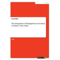 The Integration of Immigrants in Germany. A Failure of the State?
