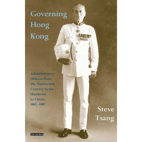 Governing Hong Kong: Administrative Officers from the 19th Century to the Handover to China, 1862-1997