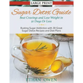 Sugar Detox Guide: Beat Cravings and Lose Weight in 21 Days Or Less (Large Print): Busting Sugar Addiction with 30 Great Sugar Detox Recipes and Diet