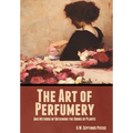 The Art of Perfumery, and Methods of Obtaining the Odors of Plants