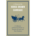 A History of the Horse Drawn Carriage - A Collection of Historical Articles on Varieties of Coach and Their Evolution