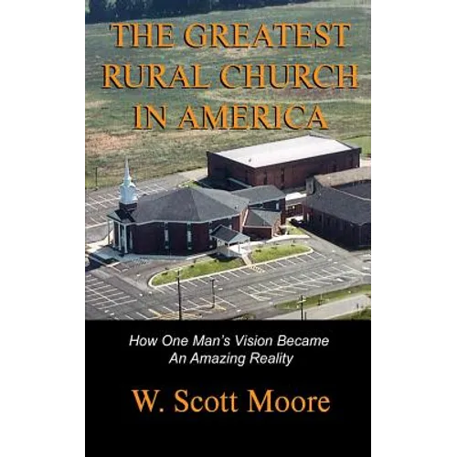 The Greatest Rural Church in America: How One Man's Vision Became An Amazing Reality