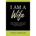I Am a Wife: Today's Wisdom for Single Women That Your Mother and Grandma Didn't Tell You About.