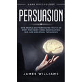 Persuasion: Dark Psychology - How People are Influencing You to do What They Want Using Manipulation, NLP, and Subliminal Persuasion