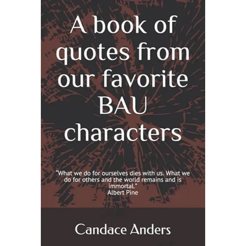 A Book of Quotes from our favorite BAU Characters: What we do for ourselves dies with us. What we do for others and the world remains and is immortal.