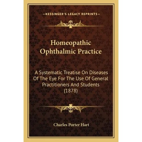 Homeopathic Ophthalmic Practice: A Systematic Treatise On Diseases Of The Eye For The Use Of General Practitioners And Students (1878)