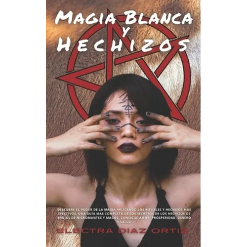 Magia Blanca y Hechizos: Descubre el poder de la magia aplicando los rituales y hechizos más efectivos. Una Guía mas completa de los secretos d