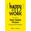 Happy at Work: How to Create a Happy, Engaging Workplace for Today's (and Tomorrow's!) Workforce