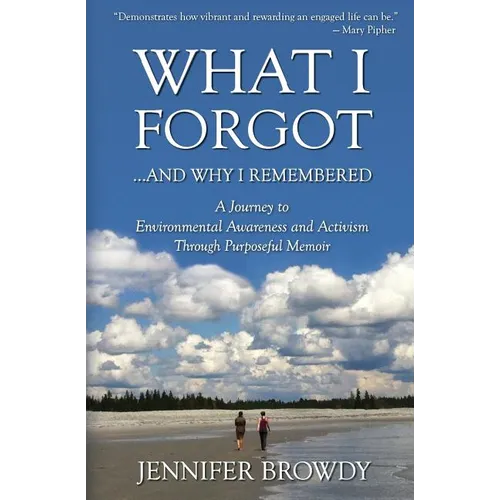 What I Forgot...And Why I Remembered: A Journey to Environmental Awareness and Activism Through Purposeful Memoir