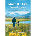 Make It a Life Worth Living: Your Purpose, Health, and Legacy
