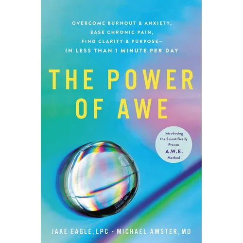 The Power of Awe: Overcome Burnout & Anxiety, Ease Chronic Pain, Find Clarity & Purpose--In Less Than 1 Minute Per Day