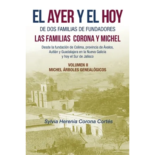 El Ayer Y El Hoy De Dos Familias De Fundadores Las Familias Corona Y Michel: Desde La Fundación De Colima, Provincia De Ávalos, Autlán Y Guadalajara E